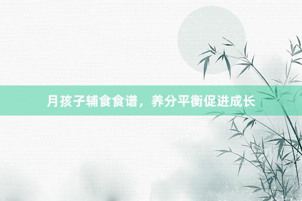 月孩子辅食食谱，养分平衡促进成长